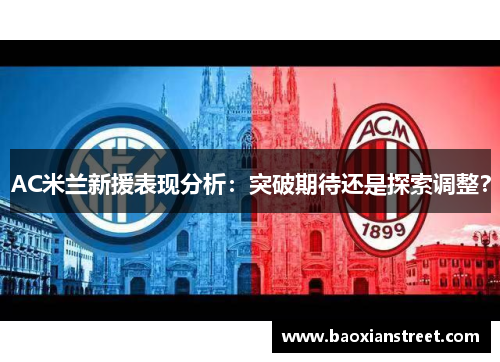 AC米兰新援表现分析：突破期待还是探索调整？