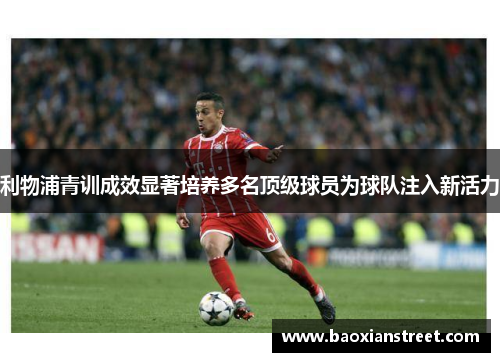 利物浦青训成效显著培养多名顶级球员为球队注入新活力