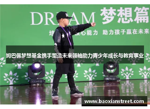 姆巴佩梦想基金携手塑造未来领袖助力青少年成长与教育事业