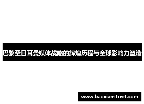 巴黎圣日耳曼媒体战略的辉煌历程与全球影响力塑造