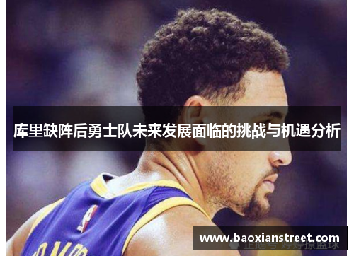 库里缺阵后勇士队未来发展面临的挑战与机遇分析