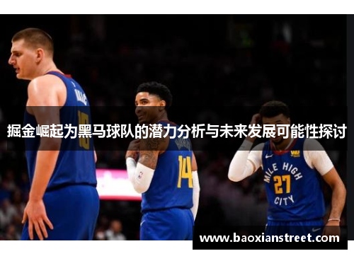 掘金崛起为黑马球队的潜力分析与未来发展可能性探讨