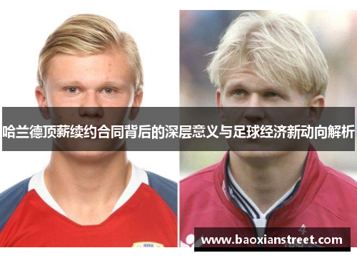哈兰德顶薪续约合同背后的深层意义与足球经济新动向解析
