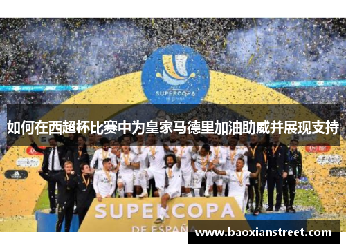 如何在西超杯比赛中为皇家马德里加油助威并展现支持