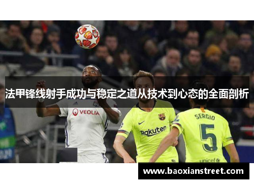 法甲锋线射手成功与稳定之道从技术到心态的全面剖析
