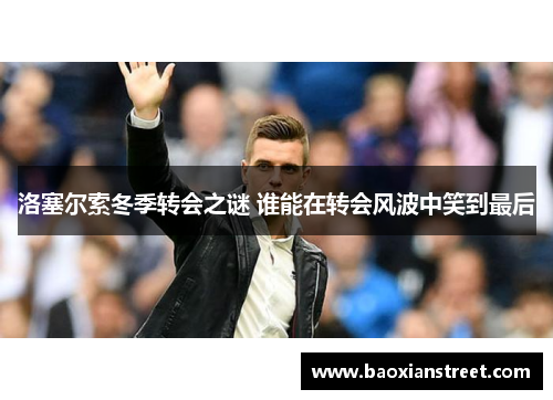 洛塞尔索冬季转会之谜 谁能在转会风波中笑到最后