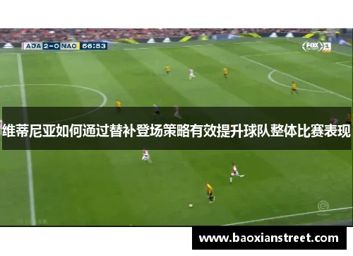 维蒂尼亚如何通过替补登场策略有效提升球队整体比赛表现