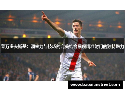 莱万多夫斯基：洞察力与技巧的完美结合展现精准射门的独特魅力