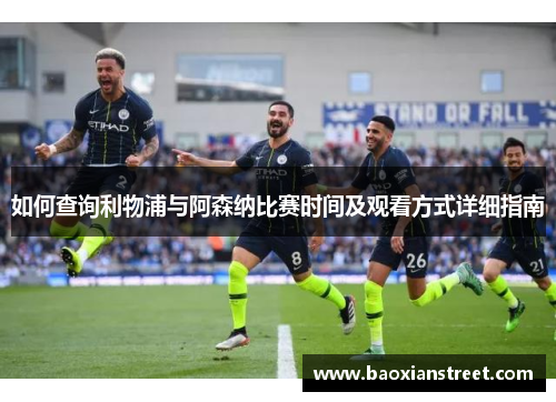 如何查询利物浦与阿森纳比赛时间及观看方式详细指南