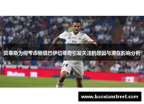 贝蒂斯为何考虑租借巴伊切蒂奇引发关注的原因与潜在影响分析 贝蒂斯为何考虑租借巴伊切蒂奇引发关注的原因与潜在影响分析
