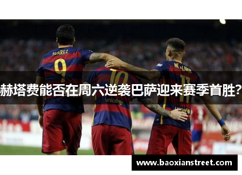 赫塔费能否在周六逆袭巴萨迎来赛季首胜? 赫塔费能否在周六逆袭巴萨迎来赛季首胜?