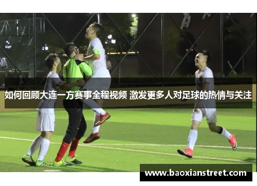 如何回顾大连一方赛事全程视频 激发更多人对足球的热情与关注