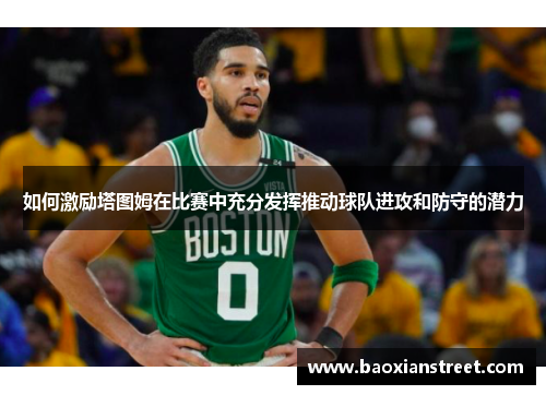 如何激励塔图姆在比赛中充分发挥推动球队进攻和防守的潜力 如何激励塔图姆在比赛中充分发挥推动球队进攻和防守的潜力