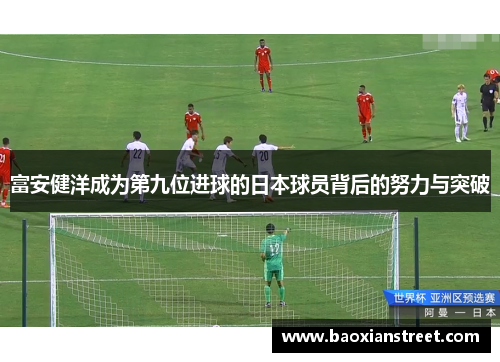 富安健洋成为第九位进球的日本球员背后的努力与突破
