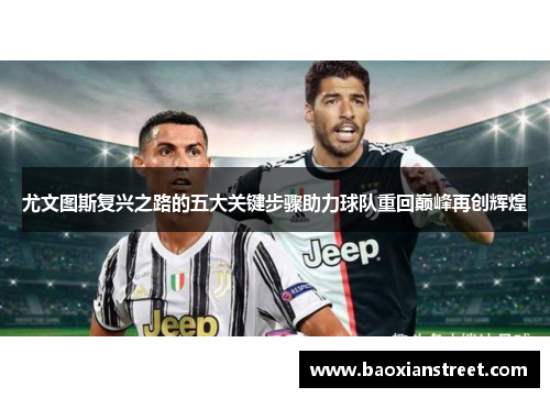 尤文图斯复兴之路的五大关键步骤助力球队重回巅峰再创辉煌 尤文图斯复兴之路的五大关键步骤助力球队重回巅峰再创辉煌