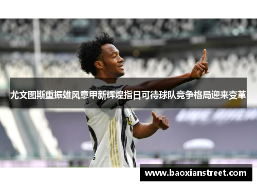 尤文图斯重振雄风意甲新辉煌指日可待球队竞争格局迎来变革 尤文图斯重振雄风意甲新辉煌指日可待球队竞争格局迎来变革