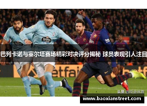 巴列卡诺与塞尔塔赛场精彩对决评分揭秘 球员表现引人注目 巴列卡诺与塞尔塔赛场精彩对决评分揭秘 球员表现引人注目