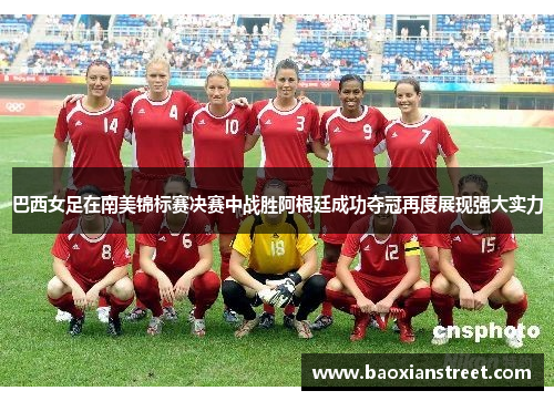 巴西女足在南美锦标赛决赛中战胜阿根廷成功夺冠再度展现强大实力 巴西女足在南美锦标赛决赛中战胜阿根廷成功夺冠再度展现强大实力