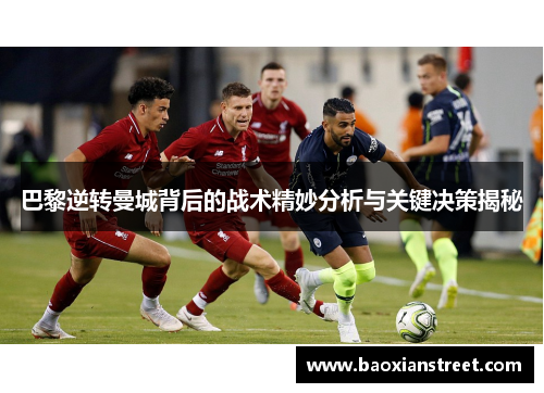 巴黎逆转曼城背后的战术精妙分析与关键决策揭秘 巴黎逆转曼城背后的战术精妙分析与关键决策揭秘