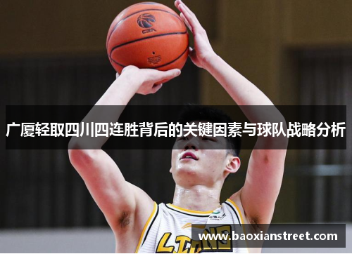 广厦轻取四川四连胜背后的关键因素与球队战略分析 广厦轻取四川四连胜背后的关键因素与球队战略分析