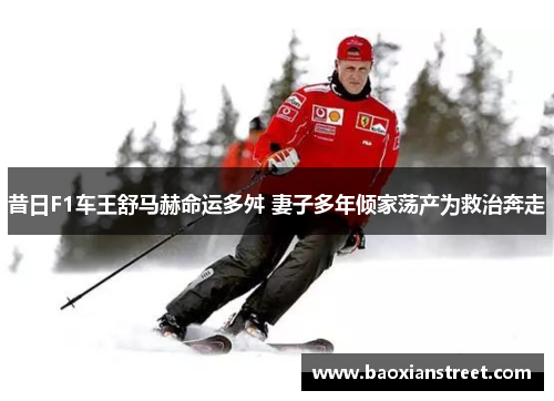 昔日F1车王舒马赫命运多舛 妻子多年倾家荡产为救治奔走