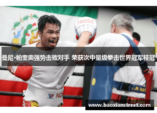 曼尼·帕奎奥强势击败对手 荣获次中量级拳击世界冠军桂冠